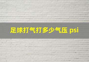 足球打气打多少气压 psi